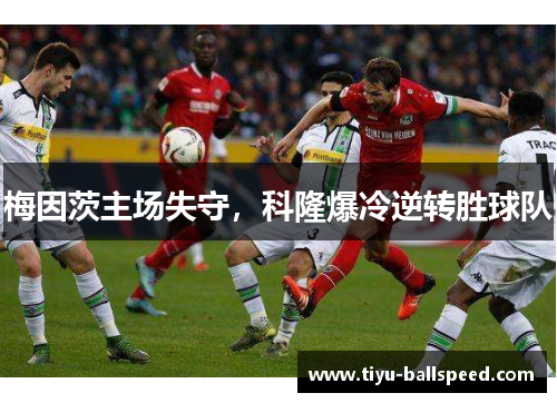 梅因茨主场失守，科隆爆冷逆转胜球队