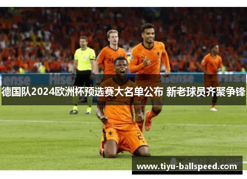 德国队2024欧洲杯预选赛大名单公布 新老球员齐聚争锋