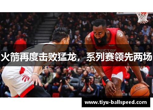 火箭再度击败猛龙，系列赛领先两场