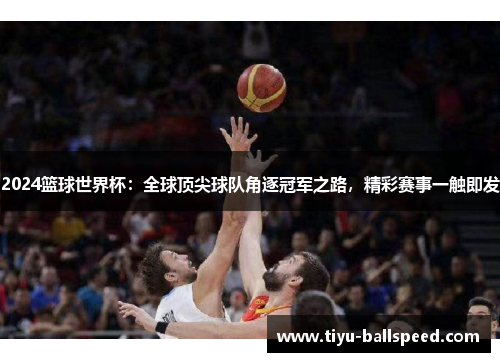 2024篮球世界杯：全球顶尖球队角逐冠军之路，精彩赛事一触即发