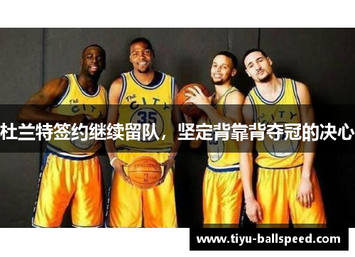 杜兰特签约继续留队，坚定背靠背夺冠的决心