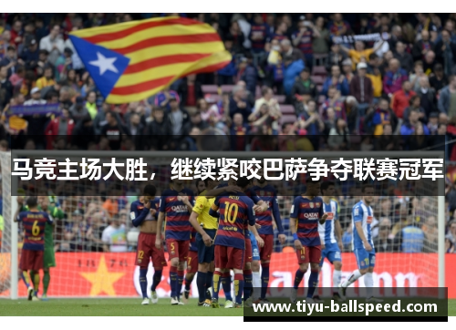 马竞主场大胜，继续紧咬巴萨争夺联赛冠军