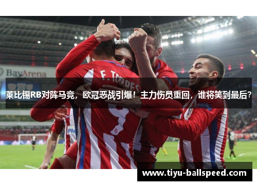 莱比锡RB对阵马竞，欧冠恶战引爆！主力伤员重回，谁将笑到最后？